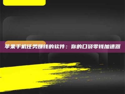 铜陵苹果手机任务赚钱的软件：你的口袋零钱加速器