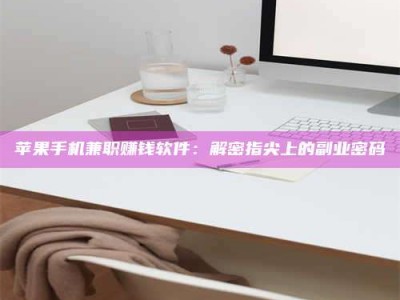 铜陵苹果手机兼职赚钱软件：解密指尖上的副业密码